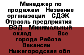 Менеджер по продажам › Название организации ­ СДЭК › Отрасль предприятия ­ ВЭД › Минимальный оклад ­ 15 000 - Все города Работа » Вакансии   . Нижегородская обл.,Дзержинск г.